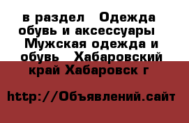  в раздел : Одежда, обувь и аксессуары » Мужская одежда и обувь . Хабаровский край,Хабаровск г.
